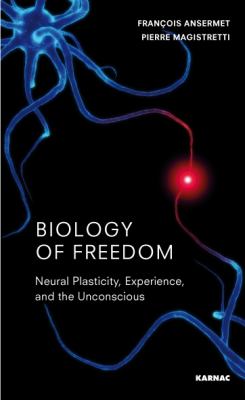 Biology of Freedom : Neural Plasticity, Experience, and the Unconscious