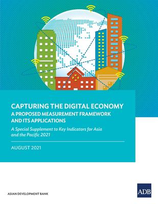 Capturing the Digital Economy : A Proposed Measurement Framework and Its Applications--A Special Supplement to Key Indicators for Asia and the Pacific 2021