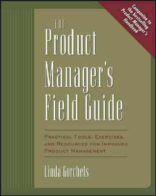 The Product Manager's Field Guide : Practical Tools, Exercises, and Resources for Improved Product Management