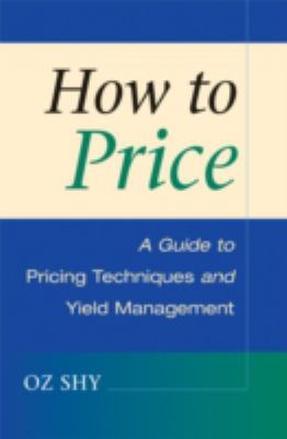 How to Price : A Guide to Pricing Techniques and Yield Management