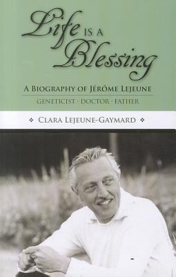 Life Is a Blessing : A Biography of Jerome Lejeune - Geneticist, Doctor, Father