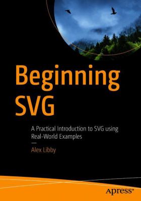Beginning SVG : A Practical Introduction to SVG Using Real-World Examples