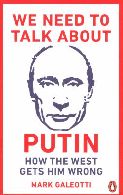 We Need to Talk about Putin : Why the West Gets Him Wrong, and How to Get Him Right