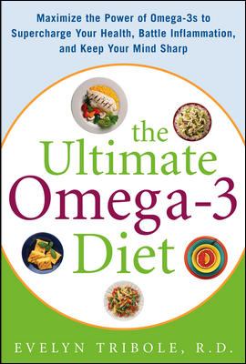 The Ultimate Omega-3 Diet : Maximize the Power of Omega-3s to Supercharge Your Health, Battle Inflammation, and Keep Your Mind S