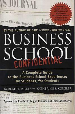Business School Confidential : A Complete Guide to the Business School Experience - By Students, for Students