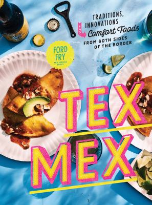 Tex-Mex Cookbook : Traditions, Innovations, and Comfort Foods from Both Sides of the Border
