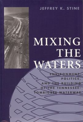 Mixing the Waters : Envrionment, Politics, and the Building of the Tennessee -Tombigee Waterway