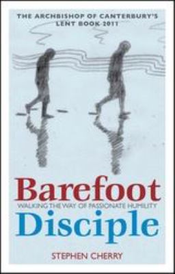 Barefoot Disciple : Walking the Way of Passionate Humility -- the Archbishop of Canterbury's Lent Book 2011