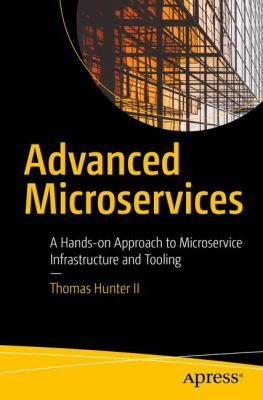 Advanced Microservices : A Hands-On Approach to Microservice Infrastructure and Tooling