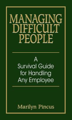 Managing Difficult People : A Survival Guide for Handling Any Employee