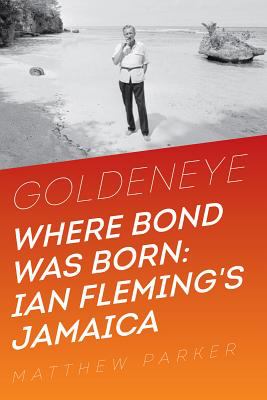 Goldeneye : Where Bond Was Born - Ian Fleming in Jamaica