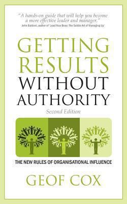 Getting Results Without Authority : The New Rules of Organisational Influence