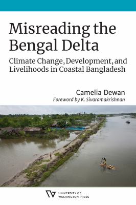Misreading the Bengal Delta : Climate Change, Development, and Livelihoods in CoastalBangladesh