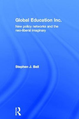 Global Education Inc. : New Policy Networks and the Neo-Liberal Imaginary