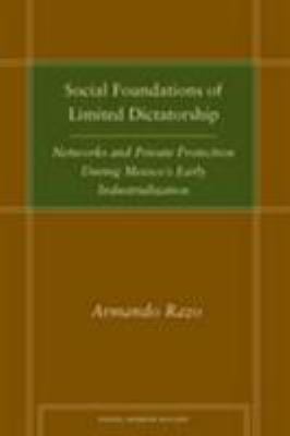 Social Foundations of Limited Dictatorship : Networks and Private Protection During Mexico's Early Industrialization