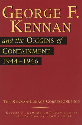 George F. Kennan and the Origins of Containment, 1944-1946 : The Kennan-Lukacs Correspondence