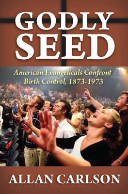 Godly Seed : American Evangelicals Confront Birth Control, 1873-1973