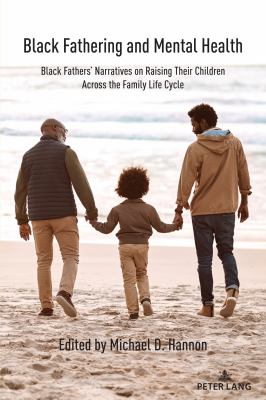 Black Fathering and Mental Health : Black Fathers Narratives on Raising Their Children Across the Family Life Cycle