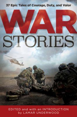 War Stories : 37 Epic Tales of Courage, Duty, and Valor