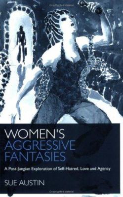 Women's Aggressive Fantasies : A Post-Jungian Exploration of Self-Hatred, Love and Agency