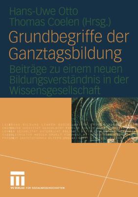 Grundbegriffe der Ganztagsbildung : Beiträge Zu Einem Neuen Bildungsverständnis in der Wissensgesellschaft