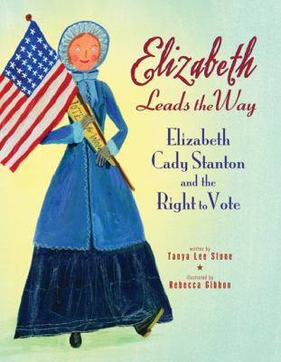 Elizabeth Leads the Way : Elizabeth Cady Stanton and the Right to Vote