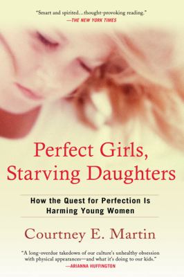Perfect Girls, Starving Daughters : How the Quest for Perfection Is Harming Young Women