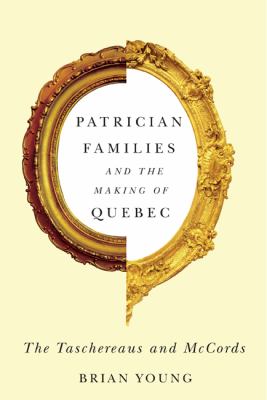 Patrician Families and the Making of Quebec : The Taschereaus and Mccords