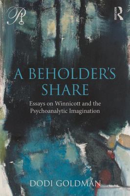 A Beholder's Share : Essays on Winnicott and the Psychoanalytic Imagination