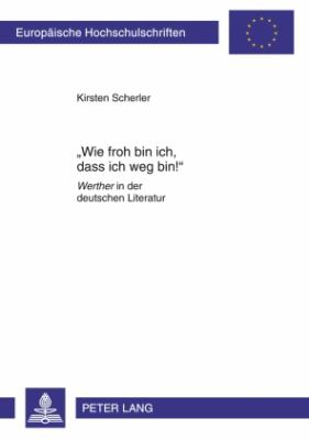 «Wie Froh Bin Ich, Dass Ich Weg Bin!» : «Werther» in der Deutschen Literatur