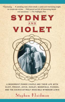 Sydney and Violet : A Modernist Power Couple and Their Life with Eliot, Proust, Joyce, Huxley, Mansfield, Picasso and the Excruciatingly Irascible Wyndham Lewis