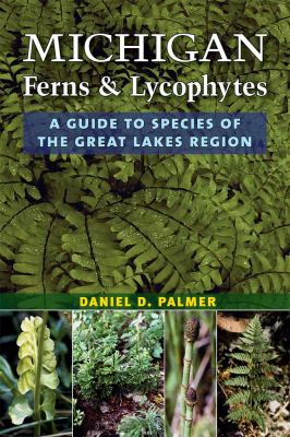 Michigan Ferns and Lycophytes : A Guide to Species of the Great Lakes Region