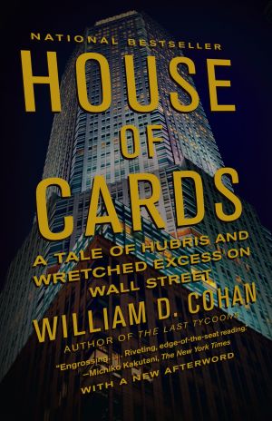 House of Cards : A Tale of Hubris and Wretched Excess on Wall Street