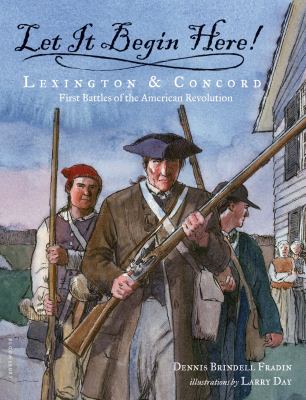 Let It Begin Here! : Lexington and Concord - First Battles of the American Revolution