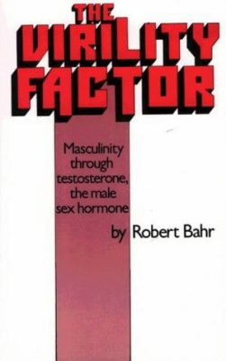 The Virility Factor : Masculinity Through Testosterone, the Male Hormone