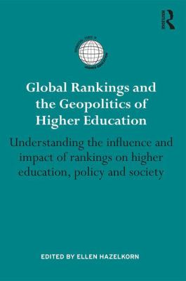 Global Rankings and the Geopolitics of Higher Education : Understanding the Influence and Impact of Rankings on Higher Education, Policy and Society