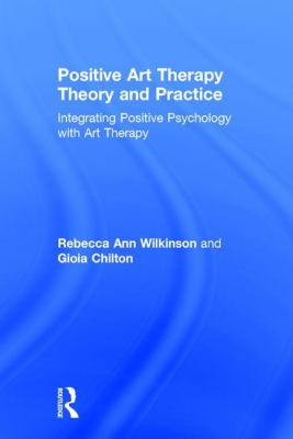 Positive Art Therapy Theory and Practice : Integrating Positive Psychology with Art Therapy