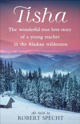 Tisha : The Wonderful True Love Story of a Young Teacher in the Alaskan Wilderness