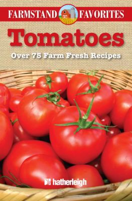 Tomatoes : Over 75 Farm Fresh Recipes