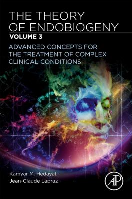 The Theory of Endobiogeny : Volume 3: Advanced Concepts for the Treatment of Complex Clinical Conditions