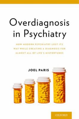 Overdiagnosis in Psychiatry : How Modern Psychiatry Lost Its Way While Creating a Diagnosis for Almost All of Life's Misfortunes