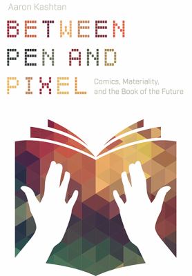 Between Pen and Pixel : Comics, Materiality, and the Book of the Future