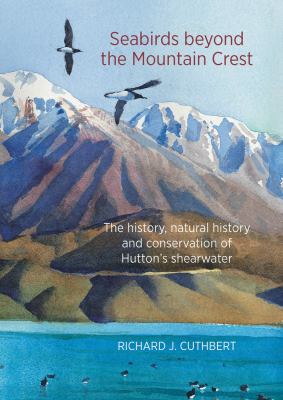 Seabirds Beyond the Mountain Crest : The History, Natural History and Conservation of Huttons Shearwater