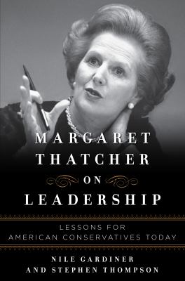 Margaret Thatcher on Leadership : Lessons for American Conservatives Today