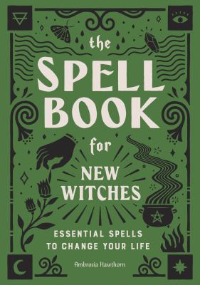 The Spell Book for New Witches : Essential Spells to Change Your Life