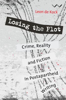 Losing the Plot : Crime, Reality and Fiction in Postapartheid Writing