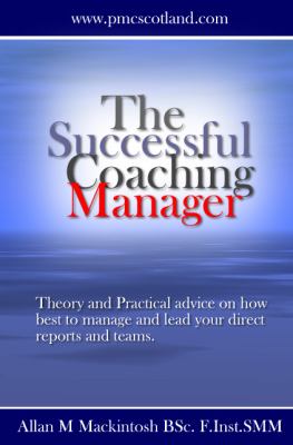 Successful Cooching Manager : Theory and Practical Advice on How Best to Manage and Lead Your Direct Reports and Teams