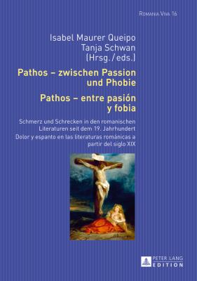 Pathos - Zwischen Passion und Phobie / Pathos - Entre Pasión y Fobia : Schmerz und Schrecken in Den Romanischen Literaturen Seit Dem 19. Jahrhundert / Dolor y Espanto en Las Literaturas Románicas a Partir Del Siglo XIX