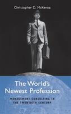 The World's Newest Profession : Management Consulting in the Twentieth Century