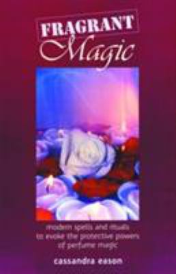 Fragrant Magic : Modern Spells and Rituals to Evoke the Protective Powers of Perfume Magic